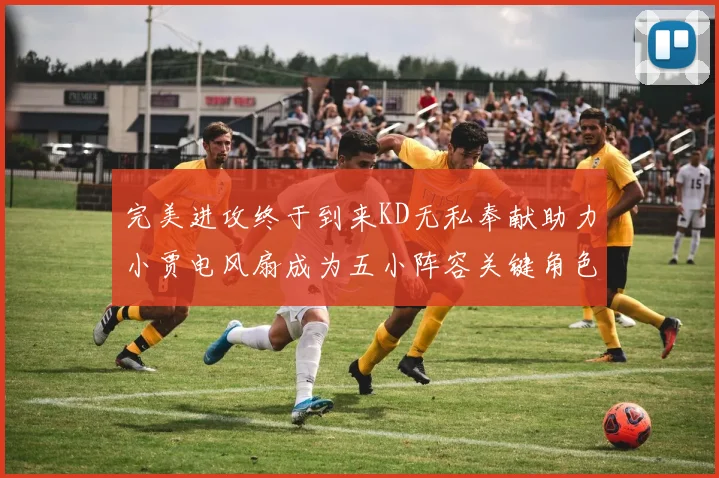 完美进攻终于到来KD无私奉献助力小贾电风扇成为五小阵容关键角色