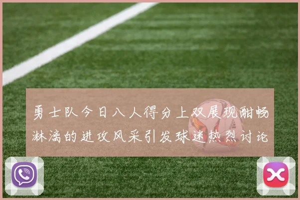 勇士队今日八人得分上双展现酣畅淋漓的进攻风采引发球迷热烈讨论