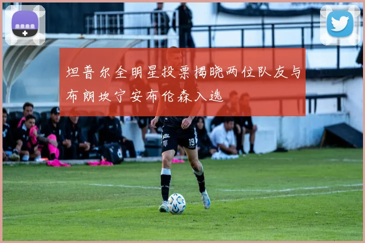 坦普尔全明星投票揭晓两位队友与布朗坎宁安布伦森入选