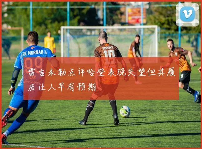 雷吉米勒点评哈登表现失望但其履历让人早有预期