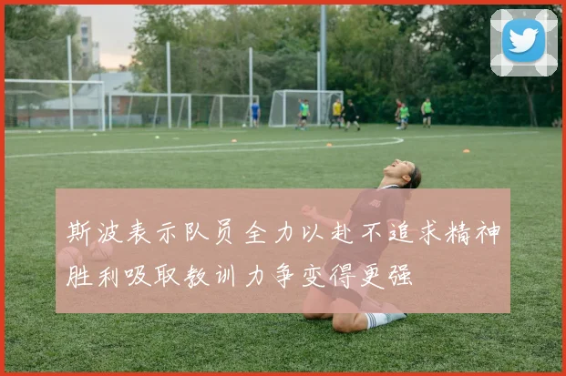 斯波表示队员全力以赴不追求精神胜利吸取教训力争变得更强