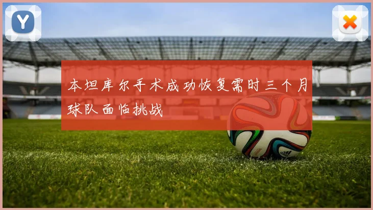 本坦库尔手术成功恢复需时三个月球队面临挑战