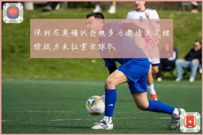 保利尼奥确认拒绝多方邀请决定继续效力米拉索尔球队